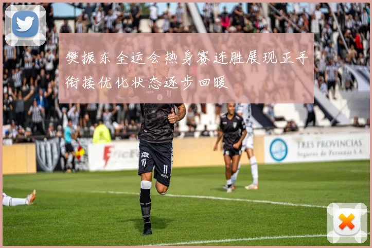 樊振东全运会热身赛连胜展现正手衔接优化状态逐步回暖